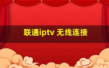 联通iptv 无线连接